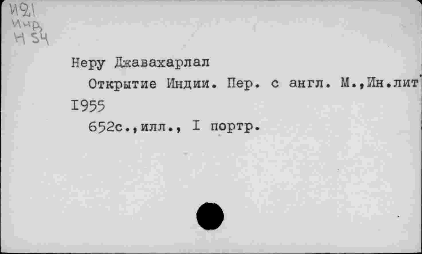 ﻿^$4
Неру Джавахарлал
Открытие Индии. Пер. с англ. М.,Ин.лит 1955
652с.,илл., I портр.